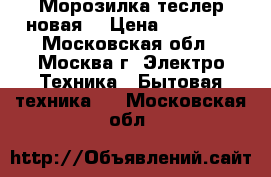 Морозилка теслер новая  › Цена ­ 11 000 - Московская обл., Москва г. Электро-Техника » Бытовая техника   . Московская обл.